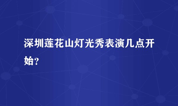 深圳莲花山灯光秀表演几点开始？