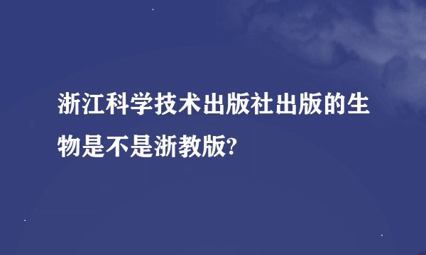 浙江科学技术出版社出版的生物是不是浙教版?
