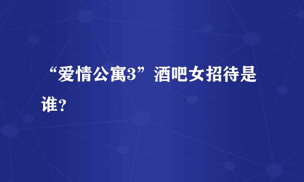 “爱情公寓3”酒吧女招待是谁？