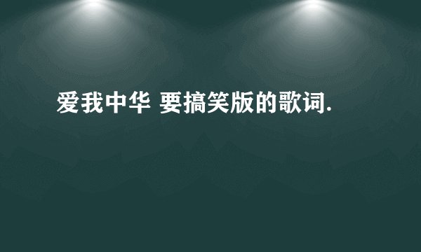 爱我中华 要搞笑版的歌词.