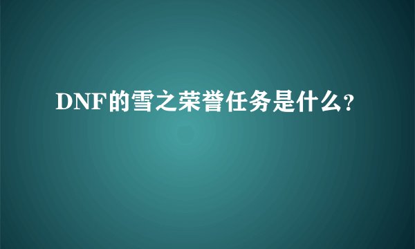 DNF的雪之荣誉任务是什么？