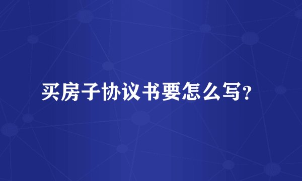 买房子协议书要怎么写？