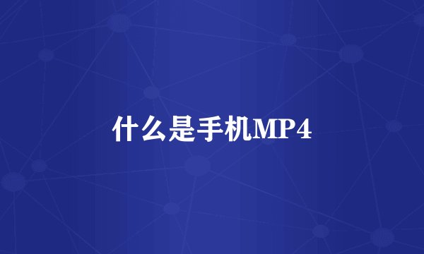 什么是手机MP4
