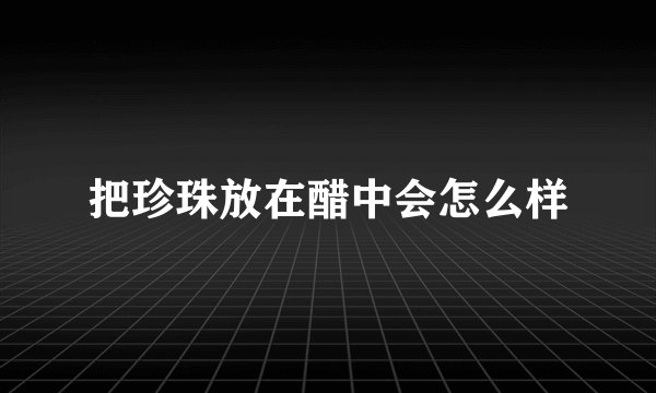 把珍珠放在醋中会怎么样