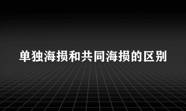 单独海损和共同海损的区别