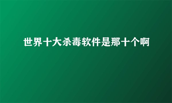 世界十大杀毒软件是那十个啊