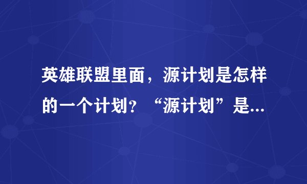 英雄联盟里面,源计划是怎样的一个计划?“源计划”是什么意思!