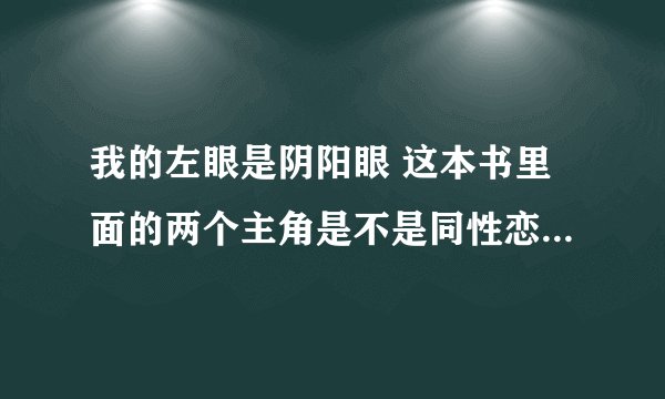 我的左眼是阴阳眼 这本书里面的两个主角是不是同性恋，一个叫白无常一个叫青冥