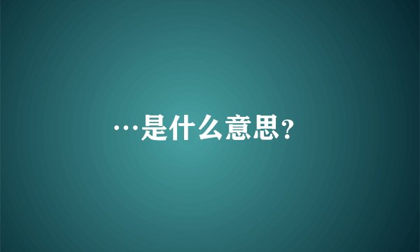 …是什么意思？