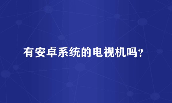 有安卓系统的电视机吗？