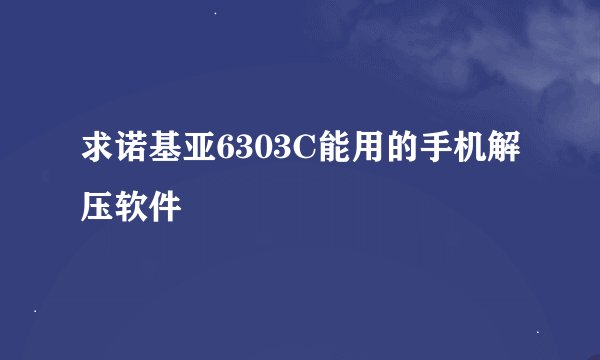 求诺基亚6303C能用的手机解压软件