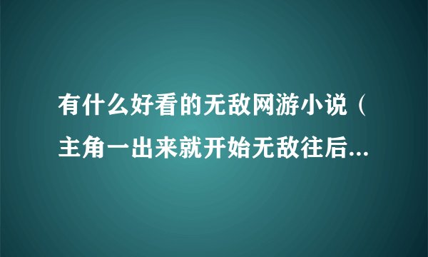 有什么好看的无敌网游小说（主角一出来就开始无敌往后也一样无敌的网游小说）