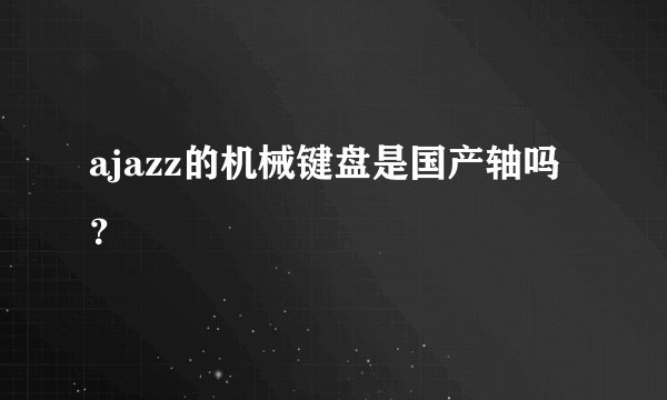 ajazz的机械键盘是国产轴吗？