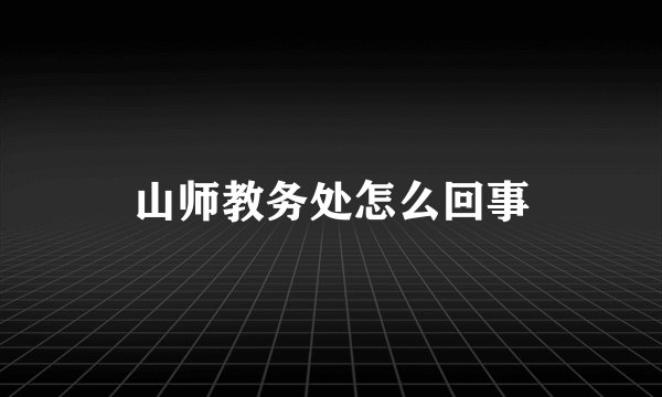 山师教务处怎么回事