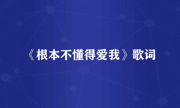 《根本不懂得爱我》歌词