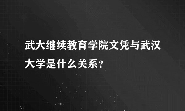 武大继续教育学院文凭与武汉大学是什么关系？