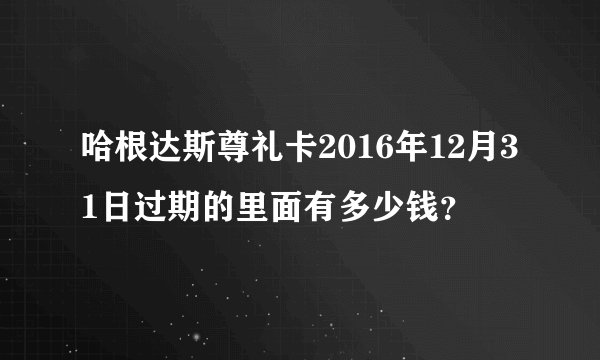 哈根达斯尊礼卡2016年12月31日过期的里面有多少钱？