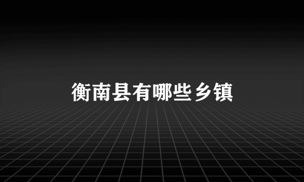 衡南县有哪些乡镇
