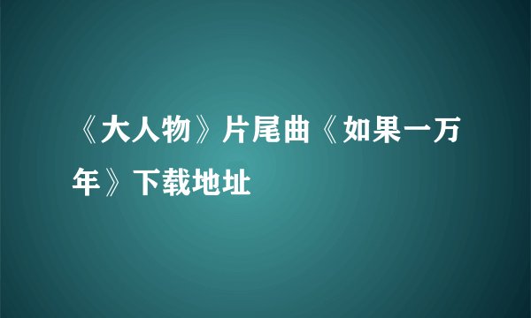 《大人物》片尾曲《如果一万年》下载地址