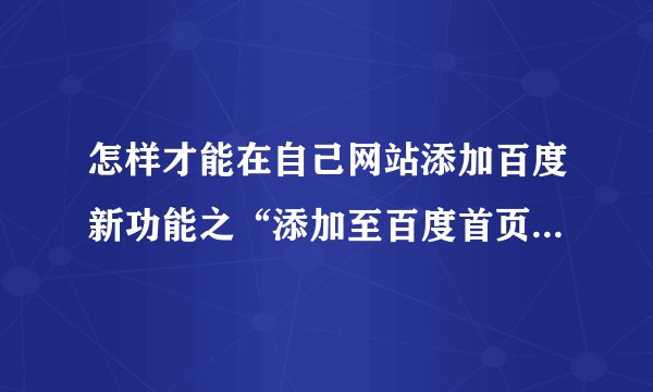 怎样才能在自己网站添加百度新功能之“添加至百度首页”按钮？