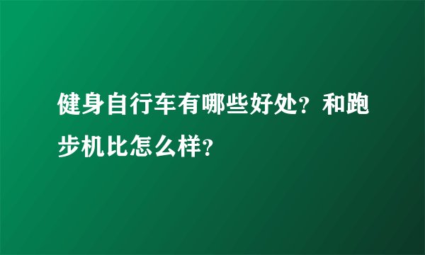 健身自行车有哪些好处?和跑步机比怎么样?