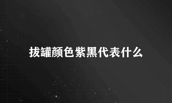 拔罐颜色紫黑代表什么