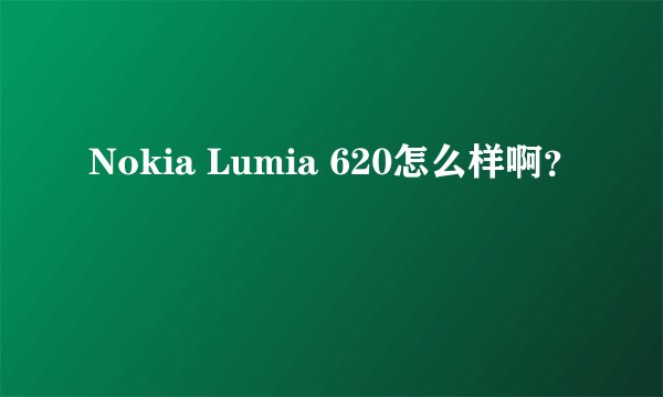 Nokia Lumia 620怎么样啊？