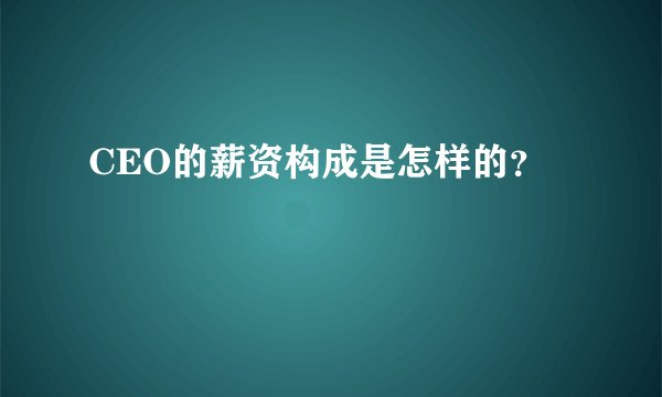 CEO的薪资构成是怎样的?