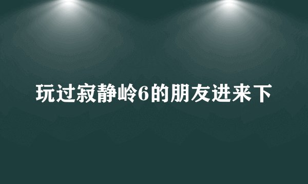 玩过寂静岭6的朋友进来下