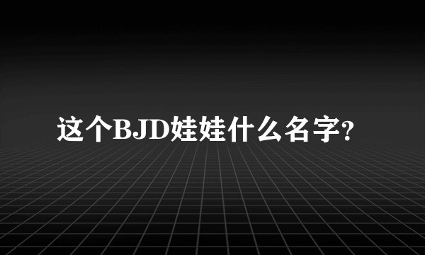 这个BJD娃娃什么名字？