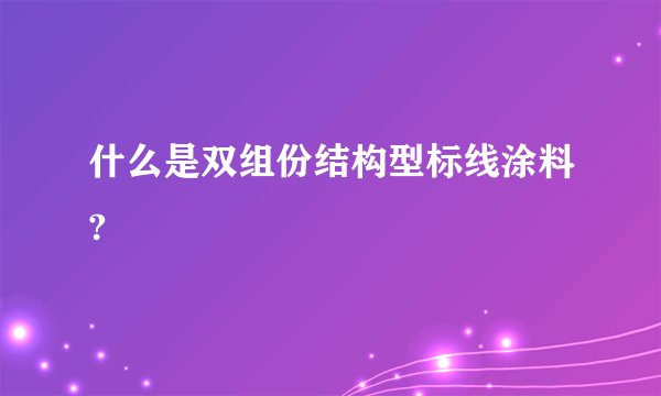什么是双组份结构型标线涂料?
