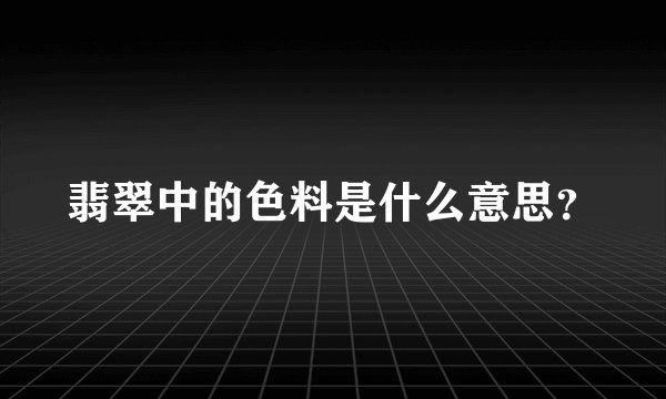 翡翠中的色料是什么意思？