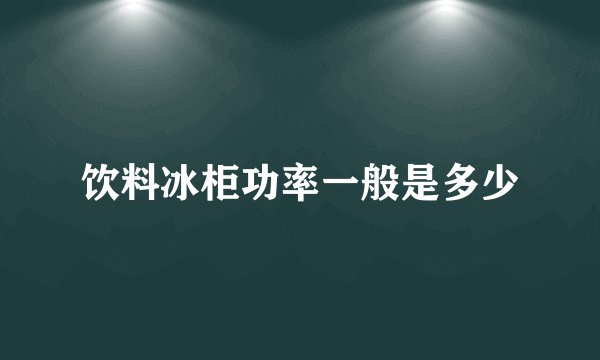 饮料冰柜功率一般是多少