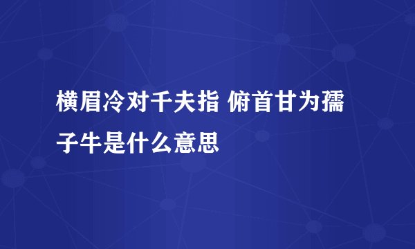 横眉冷对千夫指 俯首甘为孺子牛是什么意思