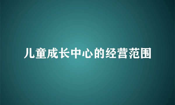 儿童成长中心的经营范围