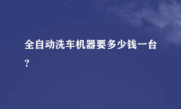全自动洗车机器要多少钱一台？