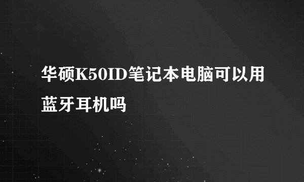 华硕K50ID笔记本电脑可以用蓝牙耳机吗