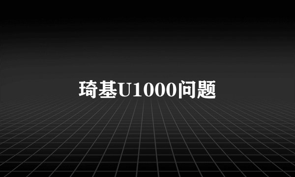 琦基U1000问题