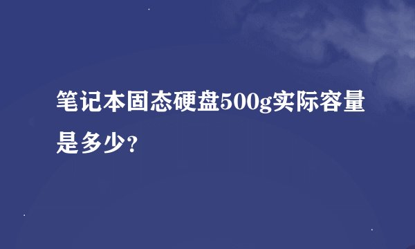 笔记本固态硬盘500g实际容量是多少？