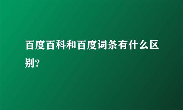 百度百科和百度词条有什么区别?