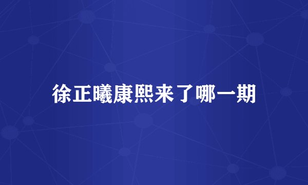 徐正曦康熙来了哪一期