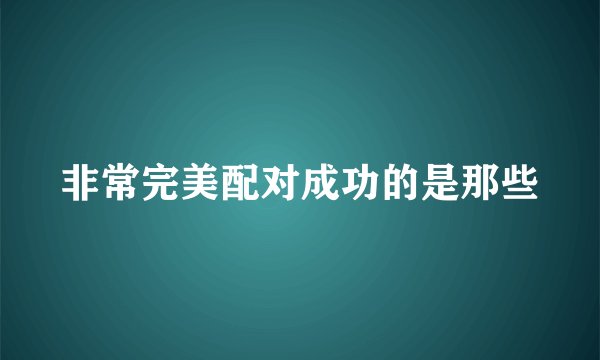 非常完美配对成功的是那些