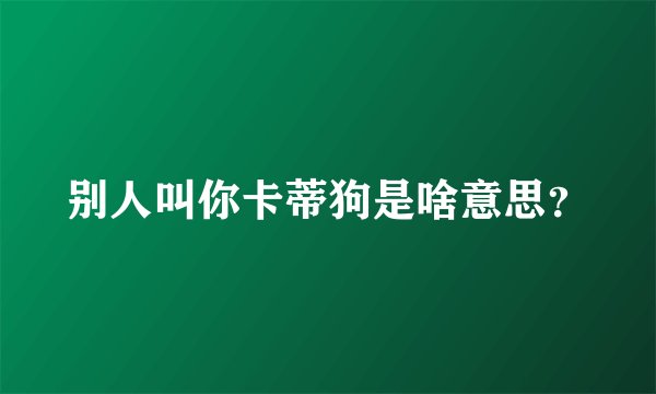 别人叫你卡蒂狗是啥意思？