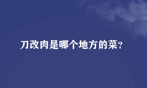 刀改肉是哪个地方的菜？
