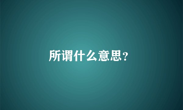 所谓什么意思？