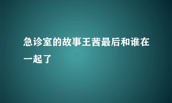 急诊室的故事王茜最后和谁在一起了