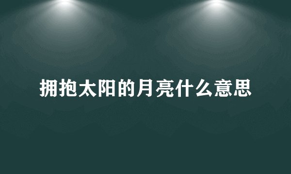 拥抱太阳的月亮什么意思
