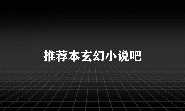 推荐本玄幻小说吧
