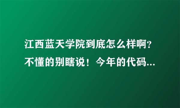 江西蓝天学院到底怎么样啊？不懂的别瞎说！今年的代码是多少？学费多少！ 谢谢