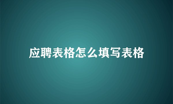 应聘表格怎么填写表格